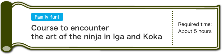 Family fun! - Course to encounter the art of the ninja in Iga and Koka - Required time:About 5 hours (SP)