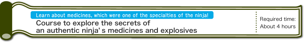 Learn about medicines, which were one of the specialties of the ninja! - Course to explore the secrets of an authentic ninja’s medicines and explosives - Required time:About 4 hours (PC)