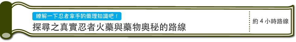 瞭解一下忍者拿手的藥理知識吧！　探尋之真實忍者火藥與藥物奧秘的路線　約4小時路線（PC）